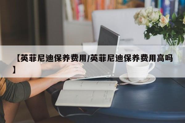 【英菲尼迪保养费用／英菲尼迪保养费用高吗】