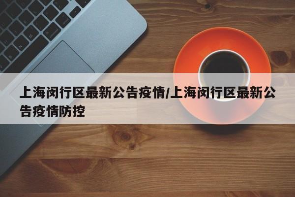 上海闵行区最新公告疫情／上海闵行区最新公告疫情防控